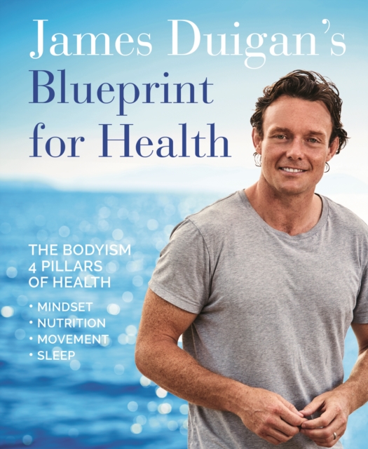 James Duigan's Blueprint for Health : The Bodyism 4 Pillars of Health: Nutrition, Movement, Mindset, Sleep, Paperback / softback Book