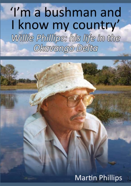 I'm a Bushman and I Know my Country : Willie Phillips: his life in the Okavango Delta, EPUB eBook