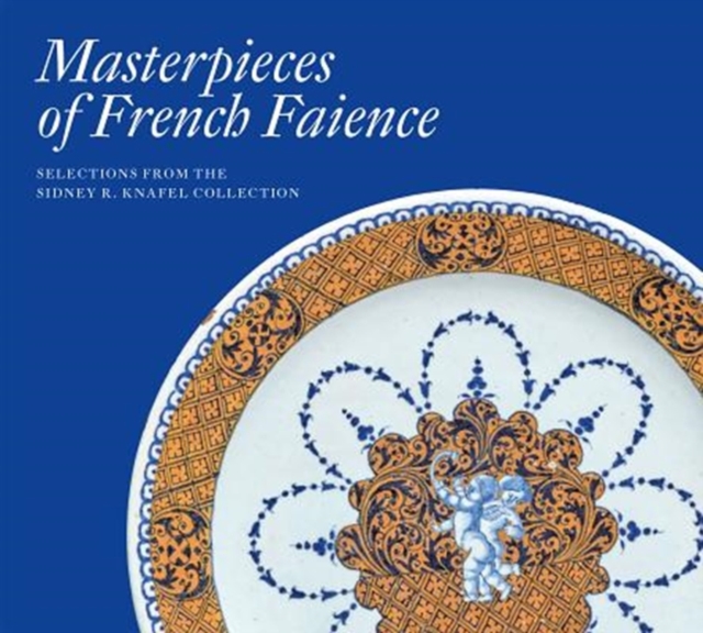 Masterpieces of French Faience: Selections from the Sidney R. Knafel Collection, Hardback Book