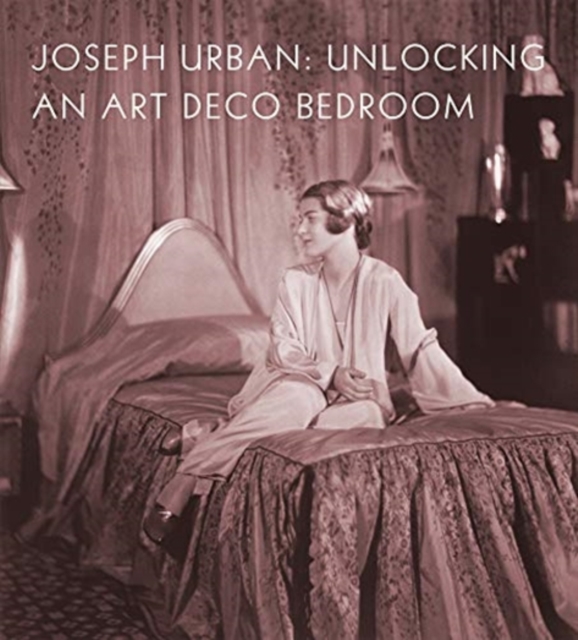 Joseph Urban : Unlocking an Art Deco Bedroom, Hardback Book