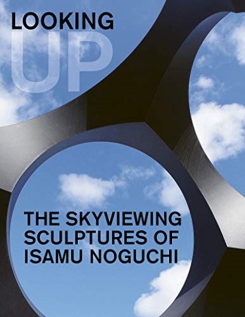 Looking Up: The Skyviewing Sculptures of Isamu Noguchi, Hardback Book