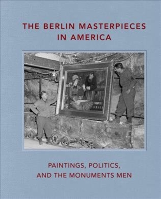The Berlin Masterpieces in America : Paintings, Politics and the Monuments Men, Hardback Book