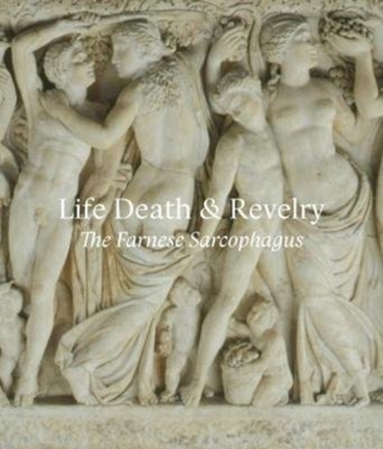 Life Death & Revelry : The Farnese Sarcophagus, Paperback / softback Book