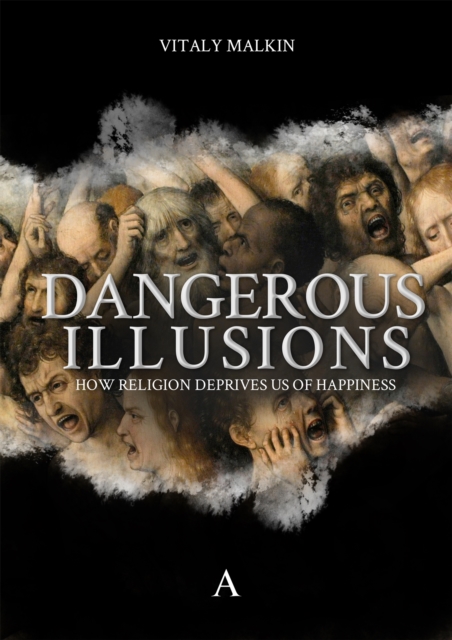 Dangerous Illusions : How Religion Deprives Us Of Happiness, Hardback Book