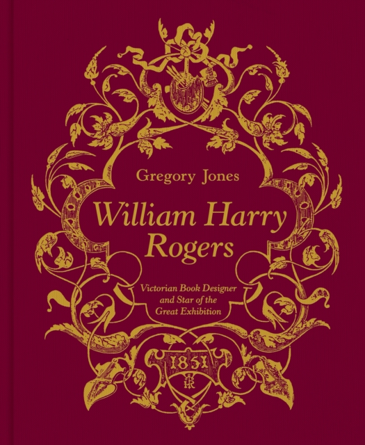 William Harry Rogers : Victorian Book Designer and Star of the Great Exhibition, Hardback Book