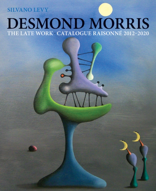 Desmond Morris : LATE WORK Catalogue Raisonne 2012-2020, Hardback Book