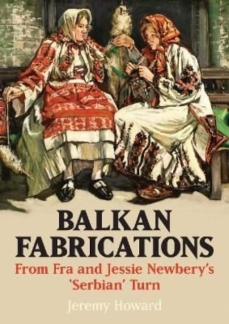 Balkan Fabrications : From Fra and Jessie Newbery's 'Serbian' Turn, Paperback / softback Book