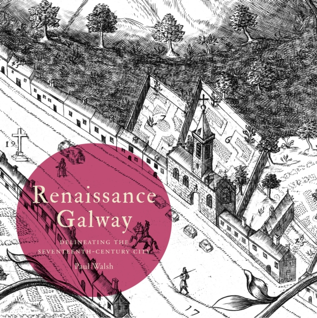 Renaissance Galway : delineating the seventeenth-century city, Paperback / softback Book