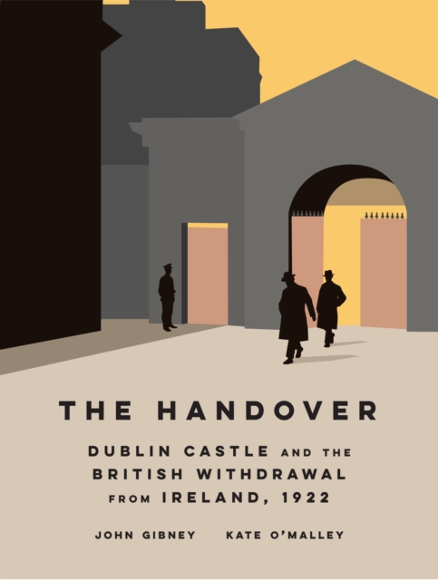 The Handover : Dublin Castle and the British withdrawal from Ireland, 1922, Hardback Book