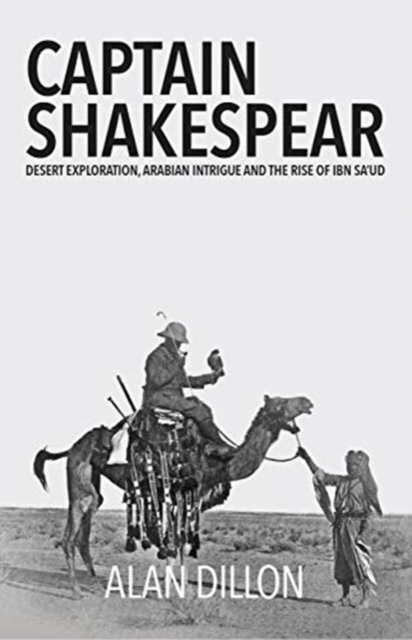 Captain Shakespear : Desert exploration, Arabian intrigue and the rise of Ibn Sa'ud, Hardback Book