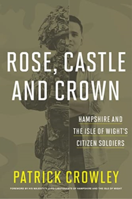 Rose, Castle and Crown : Hampshire and the Isle of Wight's Citizen Soldiers, Hardback Book