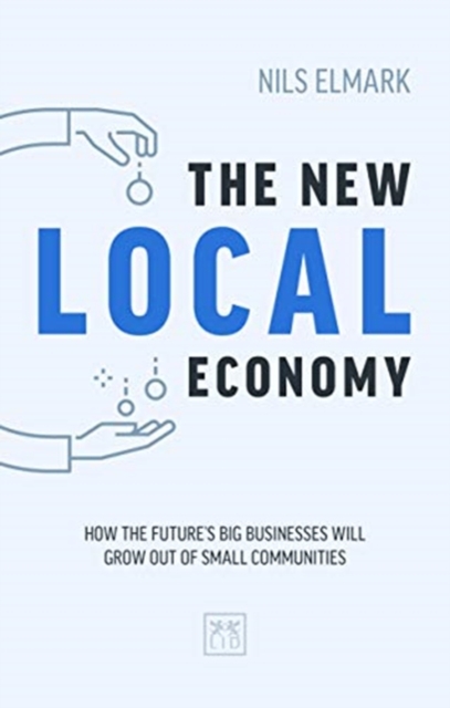 The New Local Economy : How the future's big businesses will grow out of small communities, Paperback / softback Book