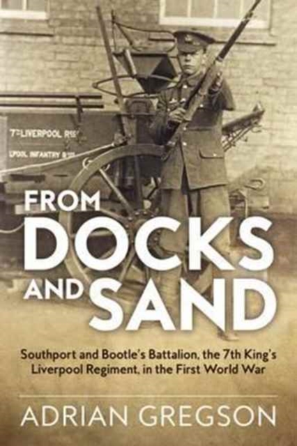From Docks and Sand : Southport and Bootle'S Battalion, the 7th King'S Liverpool Regiment, in the First World War, Hardback Book