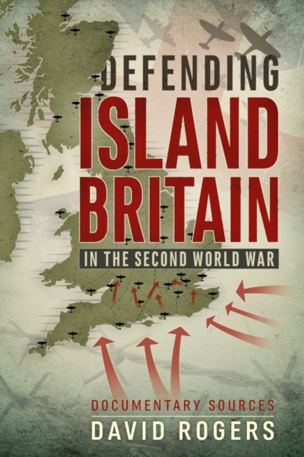 Defending Island Britain in the Second World War : Documentary Sources, Paperback / softback Book