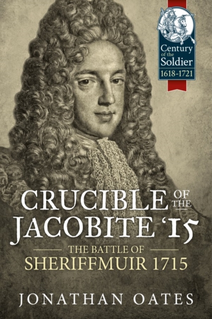 Crucible of the Jacobite '15 : The Battle of Sheriffmuir 1715, Hardback Book