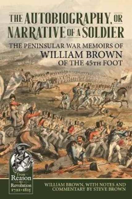 The Autobiography or Narrative of a Soldier : The Peninsular War Memoirs of William Brown of the 45th Foot, Hardback Book