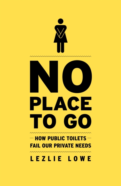 No Place to Go : How Public Toilets Fail Our Private Needs, Paperback / softback Book