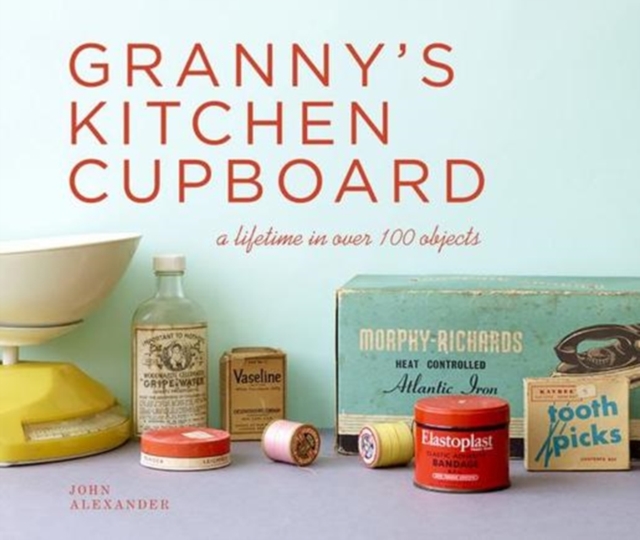 Granny's Kitchen Cupboard : A lifetime in over 100 objects, Hardback Book