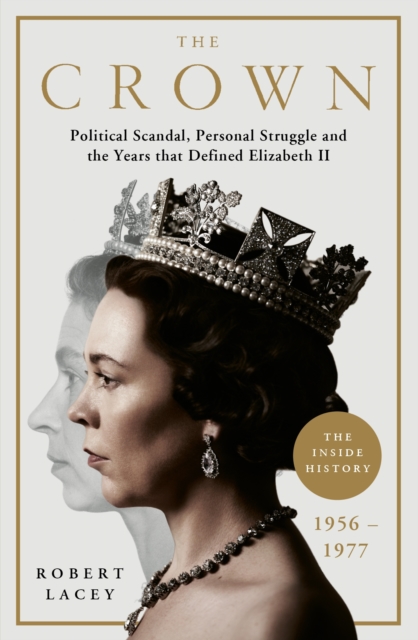 The Crown : The Official History Behind the Hit NETFLIX Series: Political Scandal, Personal Struggle and the Years that Defined Elizabeth II, 1956-1977, EPUB eBook