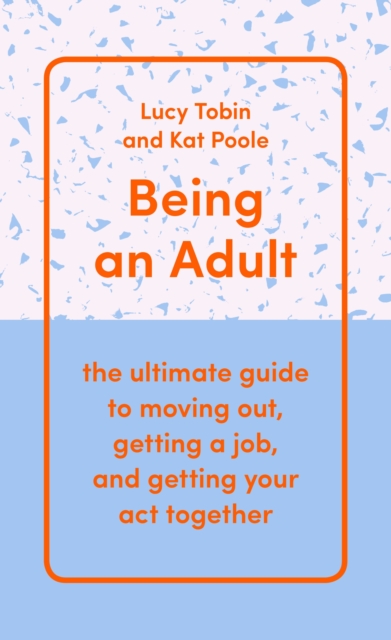 Being an Adult : the ultimate guide to moving out, getting a job, and getting your act together, Hardback Book