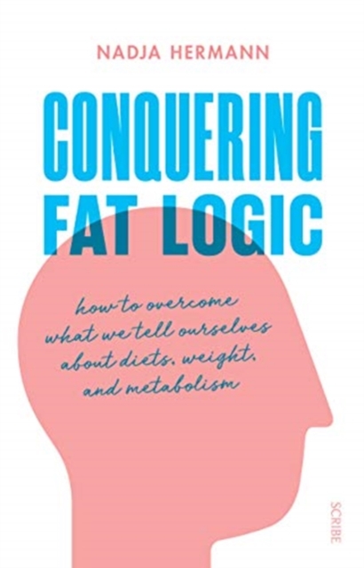 Conquering Fat Logic : how to overcome what we tell ourselves about diets, weight, and metabolism, Paperback / softback Book