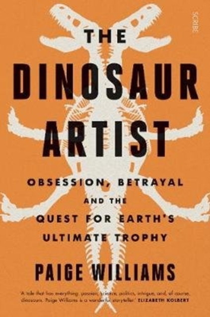 The Dinosaur Artist : obsession, betrayal, and the quest for Earth’s ultimate trophy, Paperback / softback Book