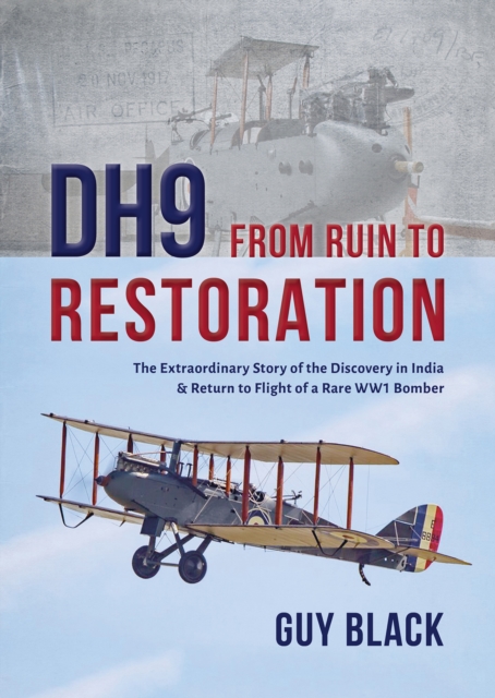 DH9: From Ruin to Restoration : The Extraordinary Story of the Discovery in India & Return to Flight of a Rare WW1 Bomber, EPUB eBook
