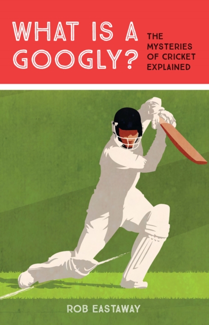 What is a Googly? : The Mysteries of Cricket Explained, EPUB eBook