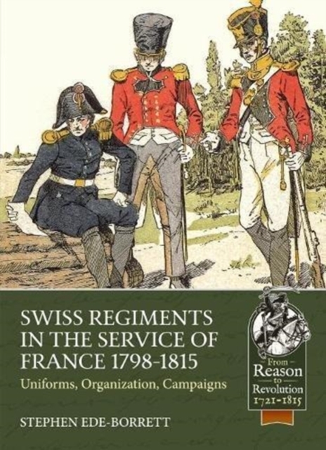 Swiss Regiments in the Service of France 1798-1815 : Uniforms, Organization, Campaigns, Paperback / softback Book