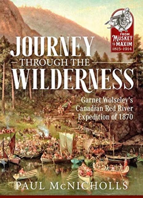 Journey Through the Wilderness : Garnet Wolseley's Canadian Red River Expedition of 1870, Paperback / softback Book