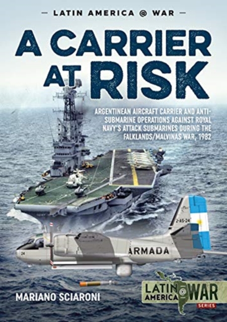A Carrier at Risk : Argentinean Aircraft Carrier and Anti-Submarine Operations Against Royal Navy's Attack Submarines During the Falklands/Malvinas War, 1982, Paperback / softback Book
