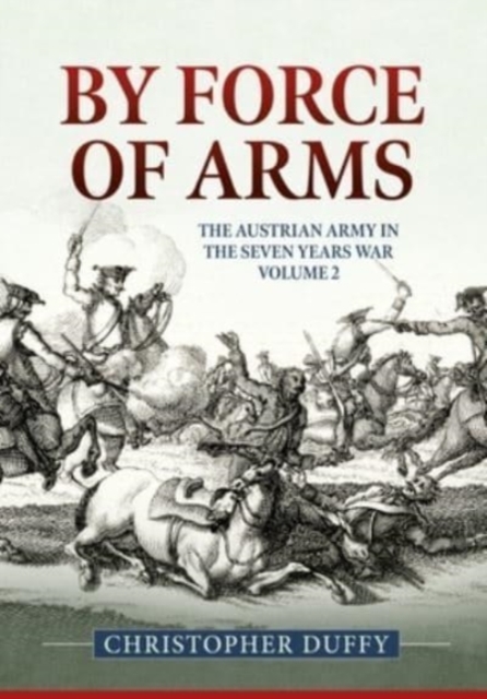 By Force of Arms : The Austrian Army and the Seven Years War Volume 2, Hardback Book