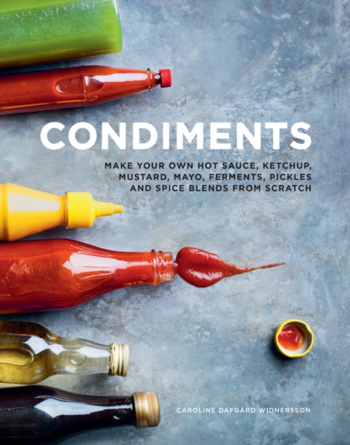 Condiments : Make your own hot sauce, ketchup, mustard, mayo, ferments, pickles and spice blends from scratch, Hardback Book