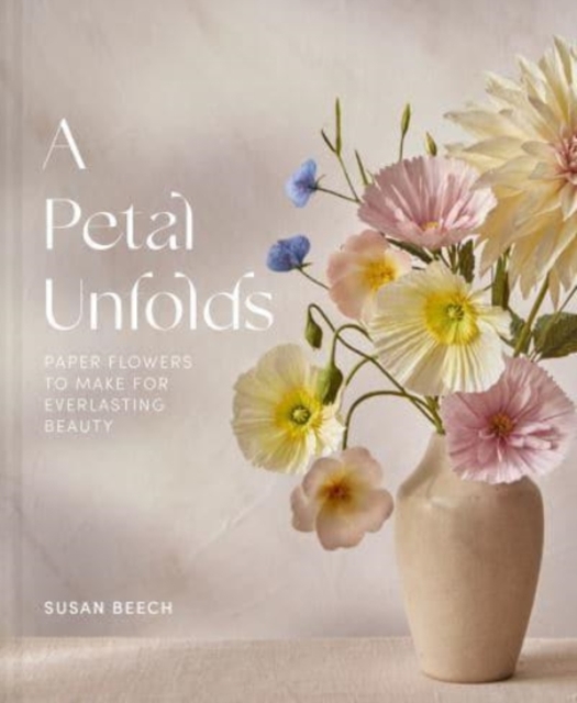A Petal Unfolds : How to Make Paper Flowers, Hardback Book