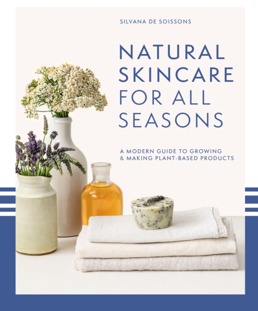 Natural Skincare For All Seasons : A modern guide to growing & making plant-based products, EPUB eBook