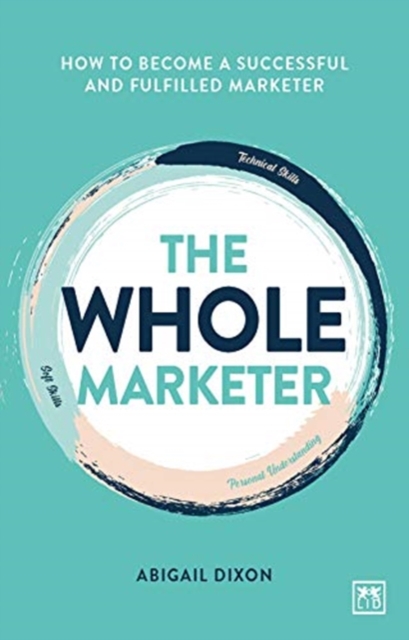 The Whole Marketer : How to become a successful and fulfilled marketer, Paperback / softback Book