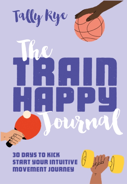 The Train Happy Journal : 30 Days to Kick Start Your Intuitive Movement Journey, Paperback / softback Book