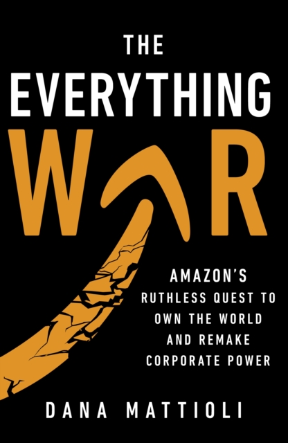 The Everything War : Amazon’s Ruthless Quest to Own the World and Remake Corporate Power, Hardback Book