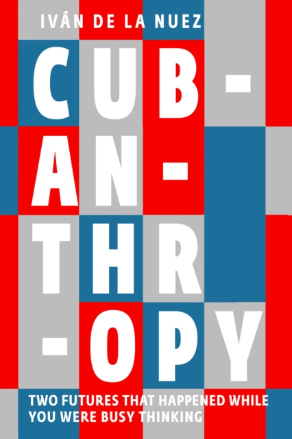 Cubanthropy : Two Futures That Happened While You Were Busy Thinking, Paperback / softback Book