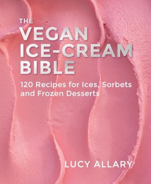 The Vegan Ice Cream Bible : 120 Recipes for Ices, Sorbets and Frozen Desserts, Hardback Book