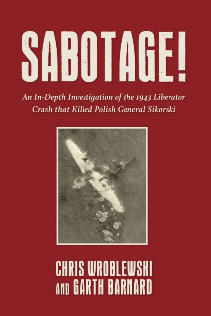 Sabotage! : An In-Depth Investigation of the 1943 Liberator Crash that Killed Polish General Sikorsky, EPUB eBook