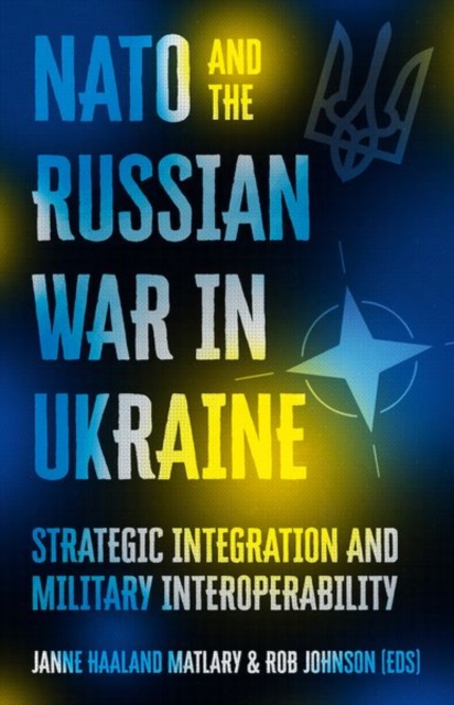 NATO and the Russian War in Ukraine : Strategic Integration and Military Interoperability, Hardback Book