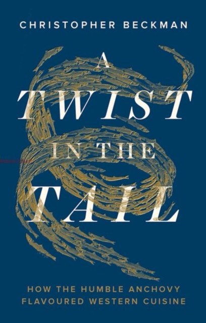 A Twist in the Tail : How the Humble Anchovy Flavoured Western Cuisine, Hardback Book