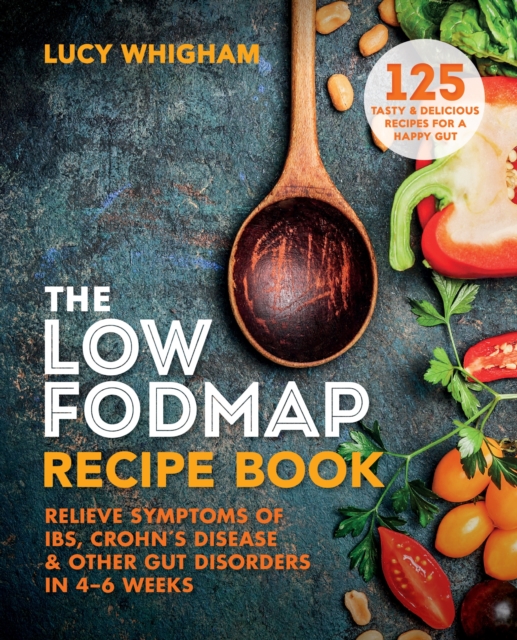 The Low-FODMAP Recipe Book : Relieve Symptoms of IBS, Crohn's Disease & Other Gut Disorders in 4 6 Weeks, EPUB eBook