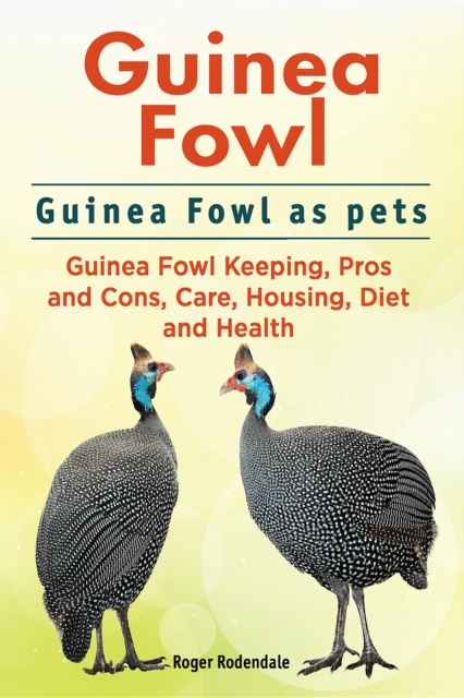 Guinea Fowl. Guinea Fowl as pets. Guinea Fowl Keeping, Pros and Cons, Care, Housing, Diet and Health., EPUB eBook