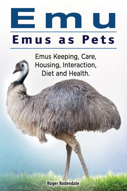 Emu. Emus as Pets. Emus Keeping, Care, Housing, Interaction, Diet and Health, EPUB eBook