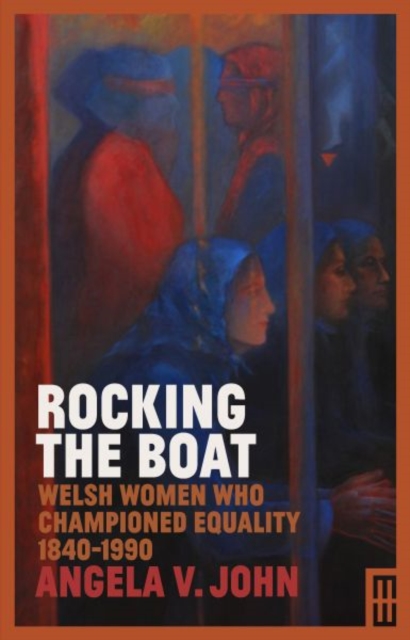 Rocking the Boat : Welsh Women who Championed Equality 1840-1990, Hardback Book