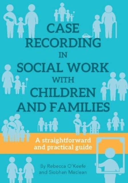 CASE RECORDING IN SOCIAL WORK WITH CHILDREN AND FAMILIES : A straightforward and practical guide, Paperback / softback Book