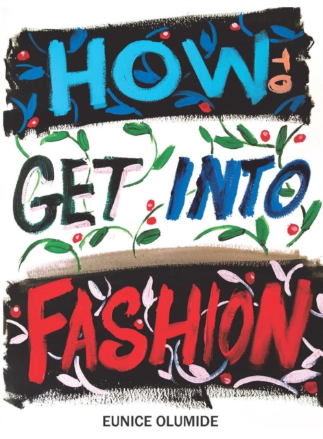 How to Get into Fashion : A Complete Guide for Models, Creatives and Anyone Interested in the World of Fashion, Paperback / softback Book