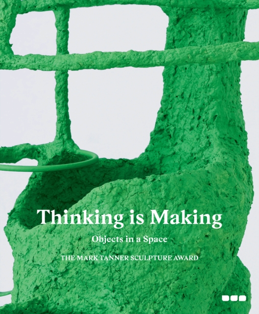 Thinking is Making: Objects in Space : The Mark Tanner Sculpture Award, Hardback Book